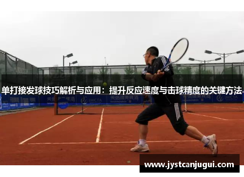 单打接发球技巧解析与应用：提升反应速度与击球精度的关键方法