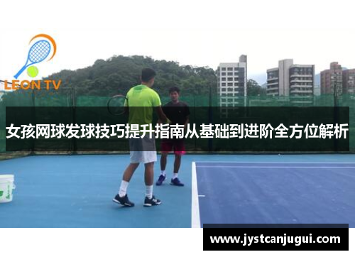 女孩网球发球技巧提升指南从基础到进阶全方位解析