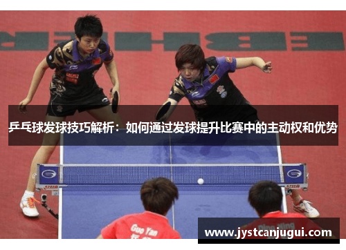 乒乓球发球技巧解析：如何通过发球提升比赛中的主动权和优势