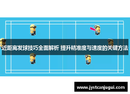 近距离发球技巧全面解析 提升精准度与速度的关键方法
