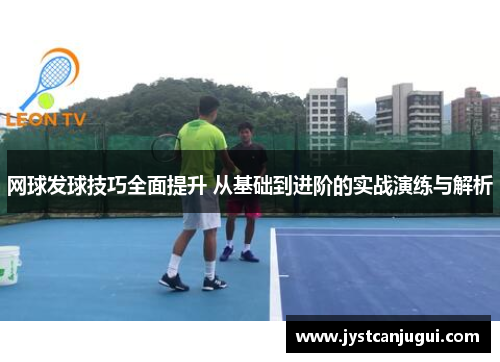 网球发球技巧全面提升 从基础到进阶的实战演练与解析