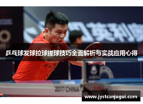 乒乓球发球拉球搓球技巧全面解析与实战应用心得