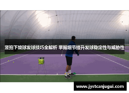 竖拍下旋球发球技巧全解析 掌握细节提升发球稳定性与威胁性