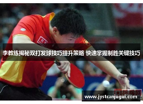 李教练揭秘双打发球技巧提升策略 快速掌握制胜关键技巧