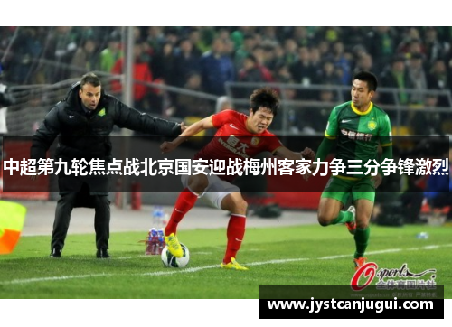 中超第九轮焦点战北京国安迎战梅州客家力争三分争锋激烈