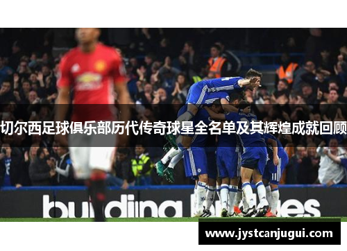 切尔西足球俱乐部历代传奇球星全名单及其辉煌成就回顾