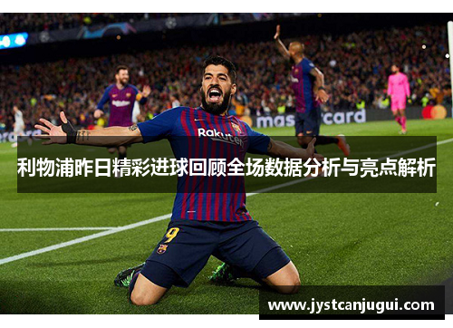 利物浦昨日精彩进球回顾全场数据分析与亮点解析