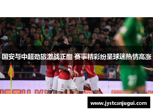 国安与中超劲旅激战正酣 赛事精彩纷呈球迷热情高涨