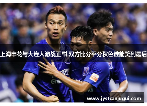 上海申花与大连人激战正酣 双方比分平分秋色谁能笑到最后