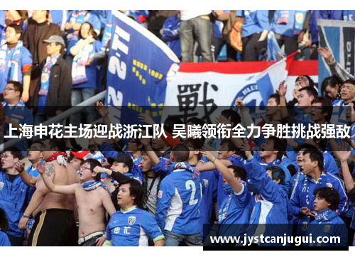 上海申花主场迎战浙江队 吴曦领衔全力争胜挑战强敌