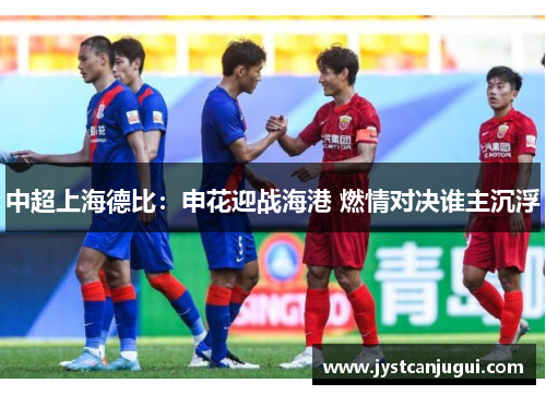 中超上海德比：申花迎战海港 燃情对决谁主沉浮