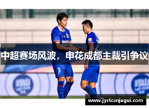 中超赛场风波，申花成都主裁引争议