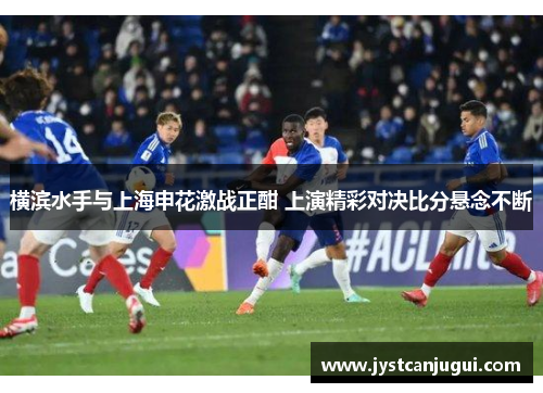 横滨水手与上海申花激战正酣 上演精彩对决比分悬念不断