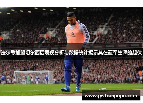法尔考加盟切尔西后表现分析与数据统计揭示其在蓝军生涯的起伏